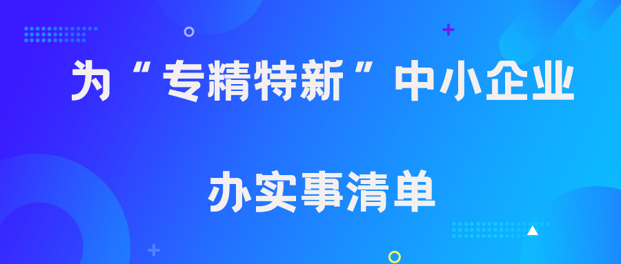 為“專精特新”中小企業辦實事清單！速速了解