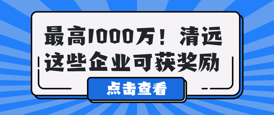 最高1000萬！清遠這些企業可獲獎勵