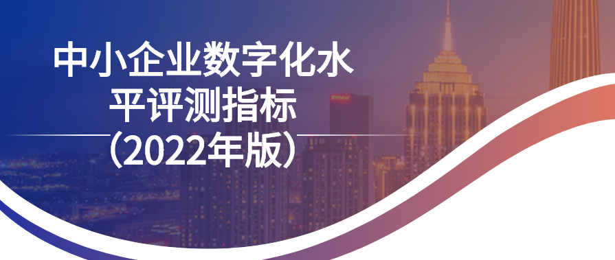 工信部印發(fā)《中小企業(yè)數(shù)字化水平評測指標 （2022年版）》